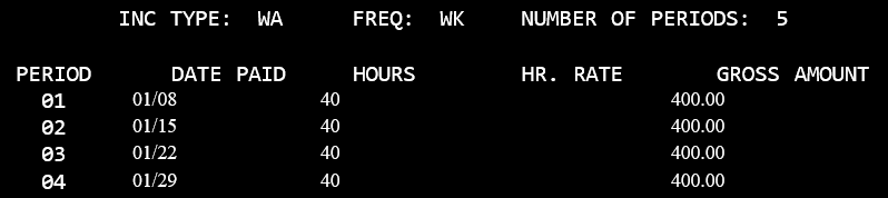 Inc Type: WA Freq:WK Number of periods 5. In Period 01, 01/08 under the DATE PAID, 40.00 hours, and 400.00 gross amount. In period 02, 01/15, 40 hours, 400 gross. In Period 03, 01/22, 40 hours, 400 gross. In Period 04, 01/29, 40 hours, 400 gross.