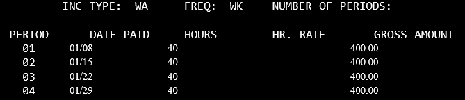 Inc Type: WA Freq:WK Number of periods blank. In Period 01, 01/08 under the DATE PAID, 40.00 hours, and 400.00 gross amount. In period 02, 01/15, 40 hours, 400 gross. In Period 03, 01/22, 40 hours, 400 gross. In Period 04, 01/29, 40 hours, 400 gross.