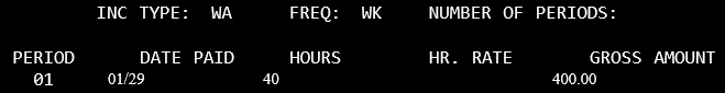 Inc Type: WA Freq: wk number of periods blank. For period 01 01/29 in the date paid field, 40 hours, and 400.00 in the gross amount.